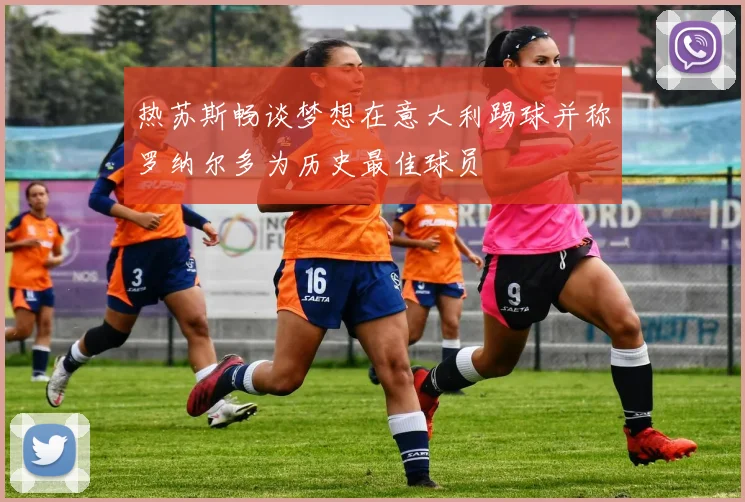 热苏斯畅谈梦想在意大利踢球并称罗纳尔多为历史最佳球员