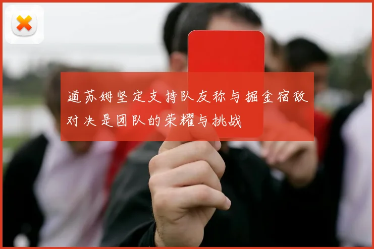 道苏姆坚定支持队友称与掘金宿敌对决是团队的荣耀与挑战