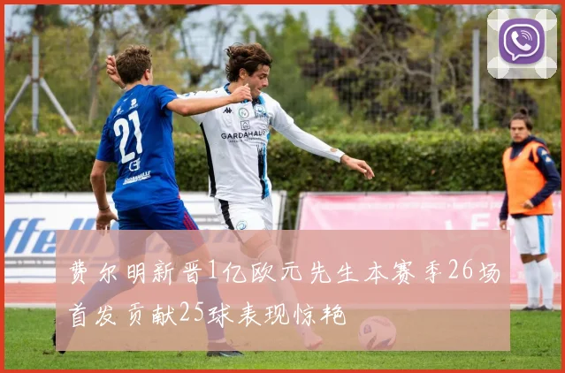费尔明新晋1亿欧元先生本赛季26场首发贡献25球表现惊艳