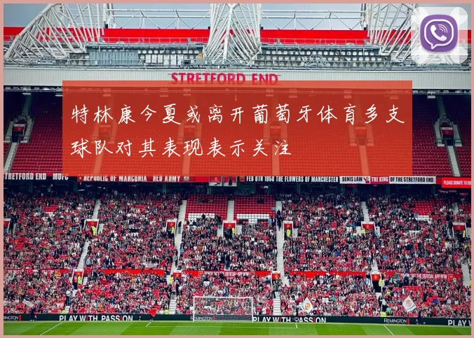 特林康今夏或离开葡萄牙体育多支球队对其表现表示关注