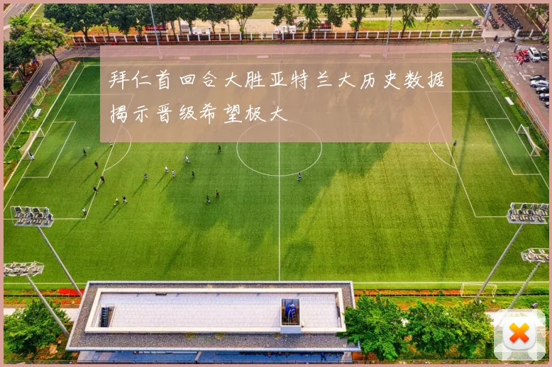 拜仁首回合大胜亚特兰大历史数据揭示晋级希望极大